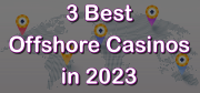 3 Best Offshore Casinos in 2023