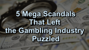 5 Mega Scandals in Gambling Industry