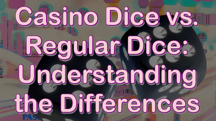 Casino dice vs. regular dice: understanding the differences