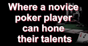 Where a Novice Poker Player can Hone Their Talents